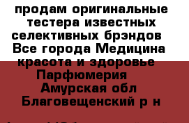 продам оригинальные тестера известных селективных брэндов - Все города Медицина, красота и здоровье » Парфюмерия   . Амурская обл.,Благовещенский р-н